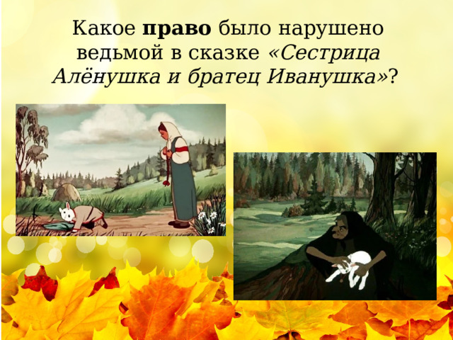 Какое  право  было нарушено ведьмой в сказке  «Сестрица Алёнушка и братец Иванушка» ? 