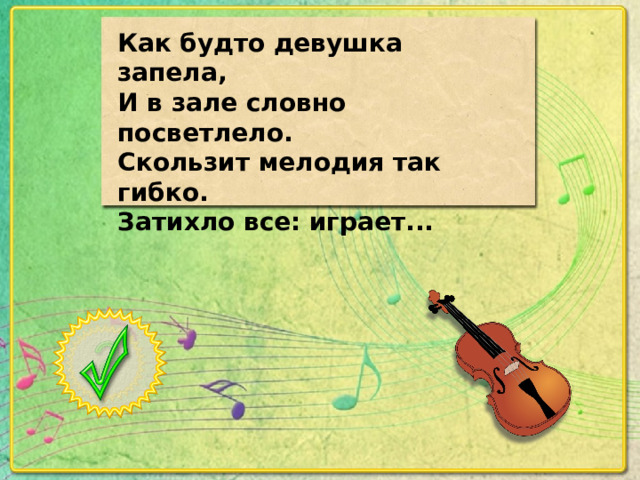 Как будто девушка запела, И в зале словно посветлело. Скользит мелодия так гибко. Затихло все: играет...