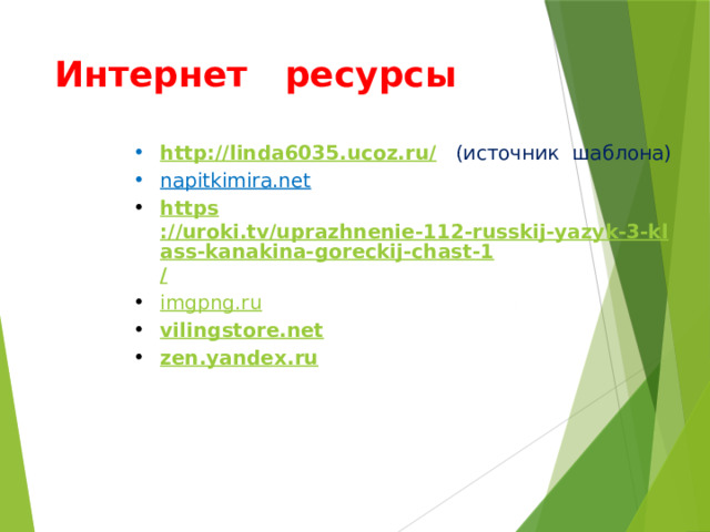 Интернет ресурсы     http://linda6035.ucoz.ru/   (источник шаблона) napitkimira.net https ://uroki.tv/uprazhnenie-112-russkij-yazyk-3-klass-kanakina-goreckij-chast-1 / imgpng.ru vilingstore.net zen.yandex.ru