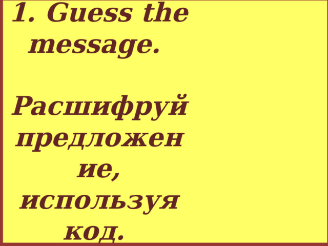1. Guess the message.   Расшифруй предложение, используя код.