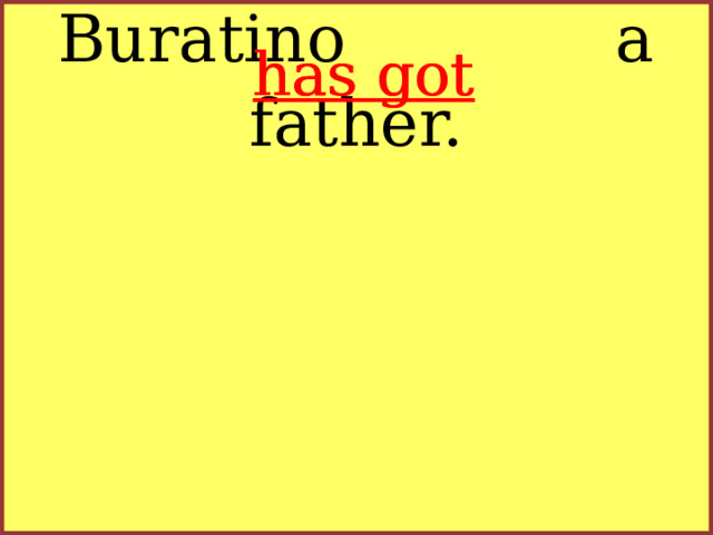 Buratino a father. has got  has got