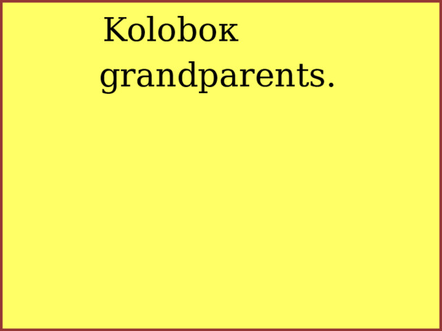 Koloboк grandparents.