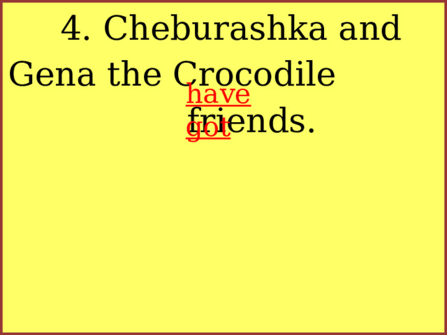 4. Cheburashka and Gena the Crocodile friends. have got