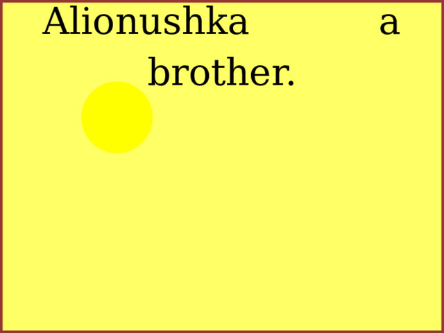 Alionushka a brother.