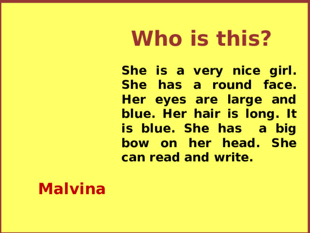 Who is this? She is a very nice girl. She has a round face. Her eyes are large and blue. Her hair is long. It is blue. She has a big bow on her head. She can read and write. Malvina