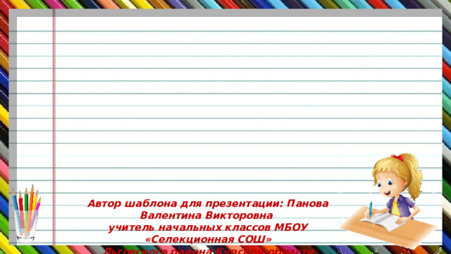 Автор шаблона для презентации: Панова Валентина Викторовна учитель начальных классов МБОУ «Селекционная СОШ» Льговского района Курской области 2016 год