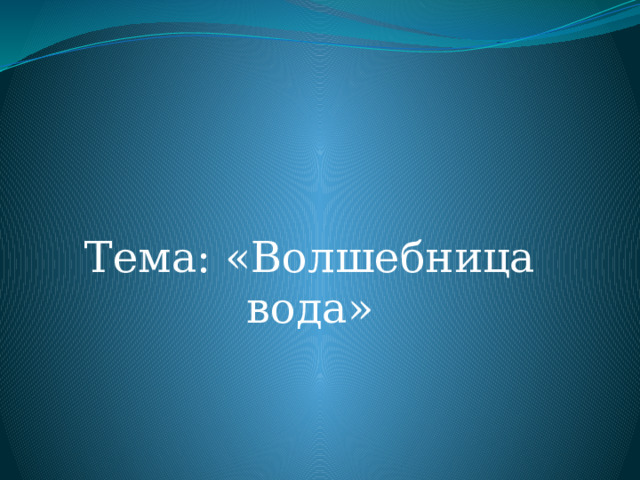 Тема: «Волшебница вода»