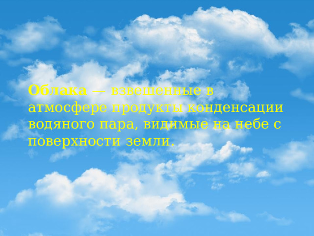 Облака — взвешенные в атмосфере продукты конденсации водяного пара, видимые на небе с поверхности земли.