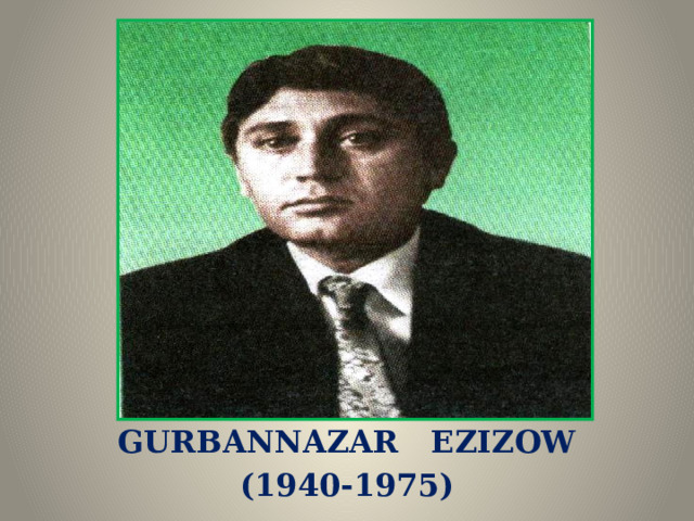 GURBANNAZAR EZIZOW (1940-1975)