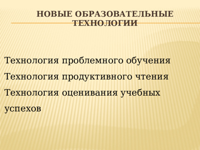 Новые образовательные технологии   Технология проблемного обучения Технология продуктивного чтения  Технология оценивания учебных успехов