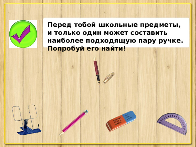 Перед тобой школьные предметы, и только один может составить наиболее подходящую пару ручке. Попробуй его найти!