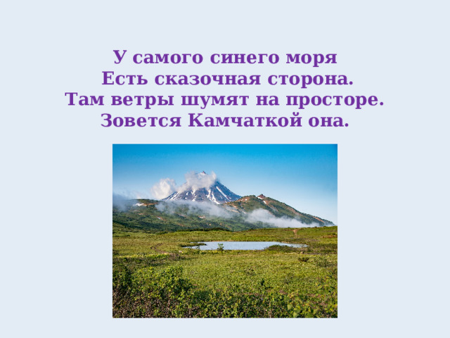 У самого синего моря  Есть сказочная сторона.  Там ветры шумят на просторе.  Зовется Камчаткой она.