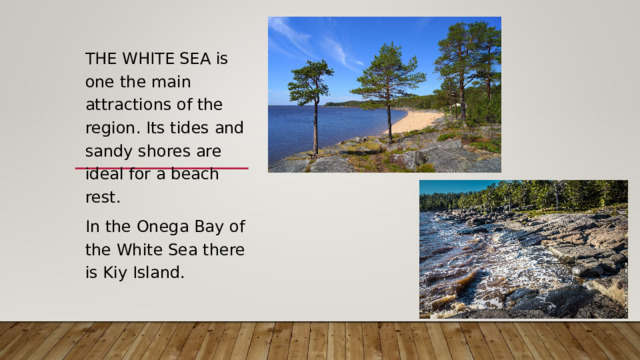 THE WHITE SEA is one the main attractions of the region. Its tides and sandy shores are ideal for a beach rest. In the Onega Bay of the White Sea there is Kiy Island.
