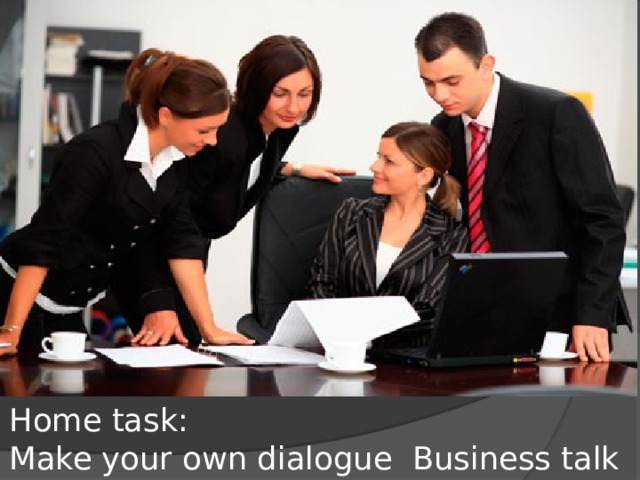 Home task:  Make your own dialogue Business talk
