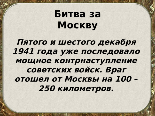 Битва за Москву Пятого и шестого декабря 1941 года уже последовало мощное контрнаступление советских войск. Враг отошел от Москвы на 100 – 250 километров.