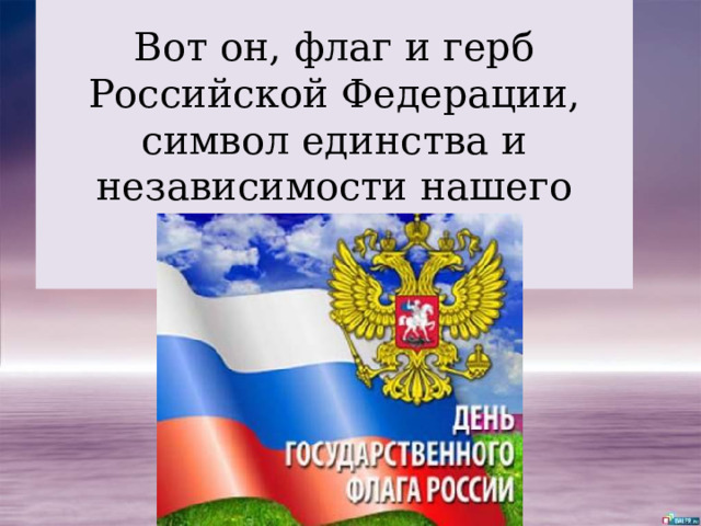 Вот он, флаг и герб Российской Федерации, символ единства и независимости нашего народа.