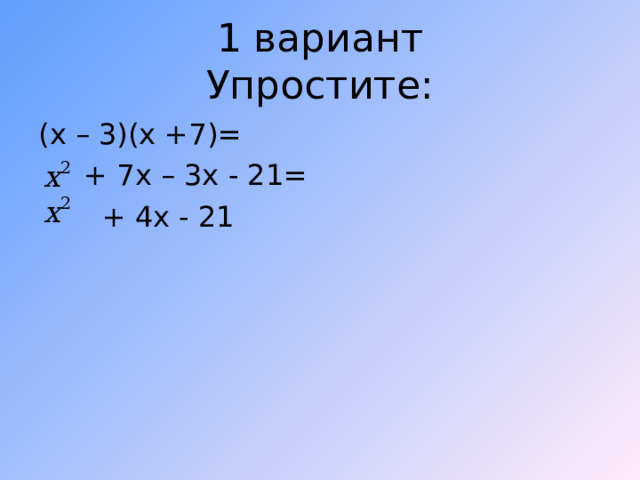 1 вариант  Упростите: ( x – 3)(x +7)=   +  7x – 3x - 21=  + 4x - 21