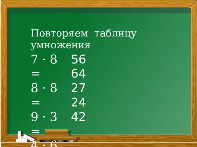 Повторяем таблицу умножения 7 · 8 = 56 8 · 8 = 64 9 · 3 = 27 4 · 6 = 24 6 · 7 = 42