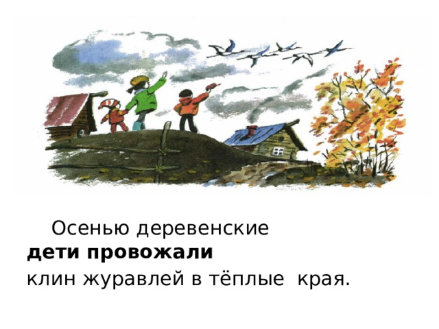 Осенью деревенские дети   провожали   клин журавлей в тёплые  края.
