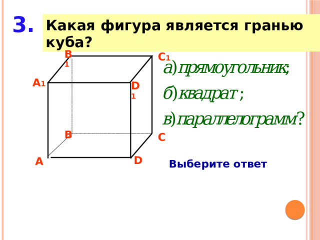 3. Какая фигура является гранью куба? B 1 C 1 A 1 D 1 B C D A Выберите ответ