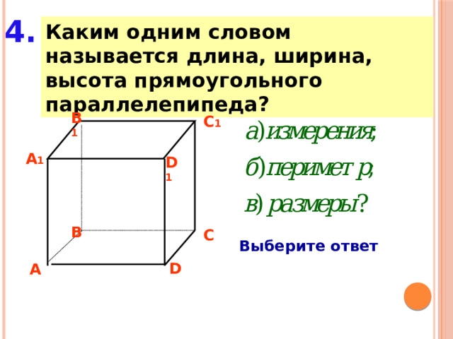 4. Каким одним словом называется длина, ширина, высота прямоугольного параллелепипеда? B 1 C 1 A 1 D 1 B C Выберите ответ D A