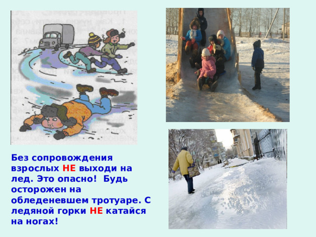 Без сопровождения взрослых НЕ выходи на лед. Это опасно! Будь осторожен на обледеневшем тротуаре. С ледяной горки НЕ катайся на ногах!