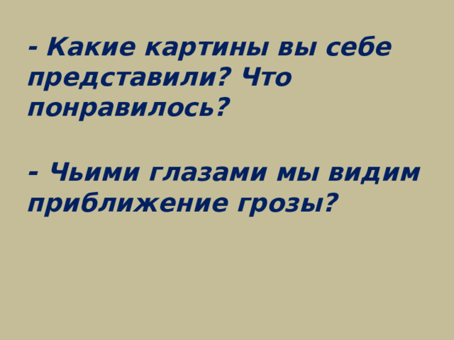 - Какие картины вы себе представили? Что понравилось?   - Чьими глазами мы видим приближение грозы?