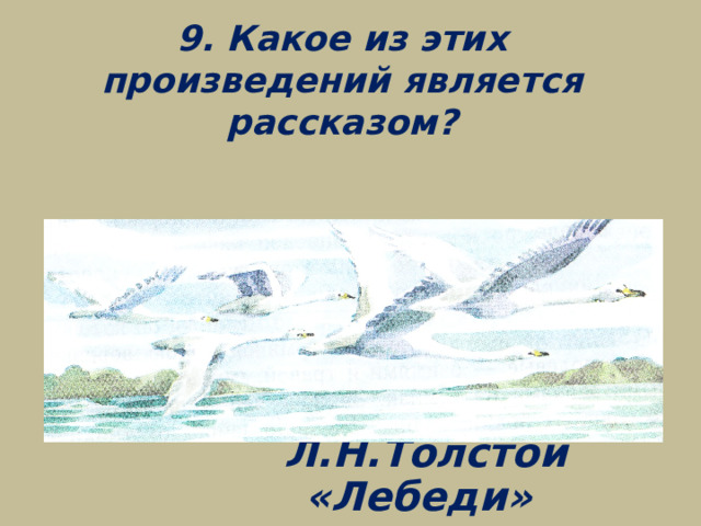 9. Какое из этих произведений является рассказом?  Л.Н.Толстой «Лебеди»