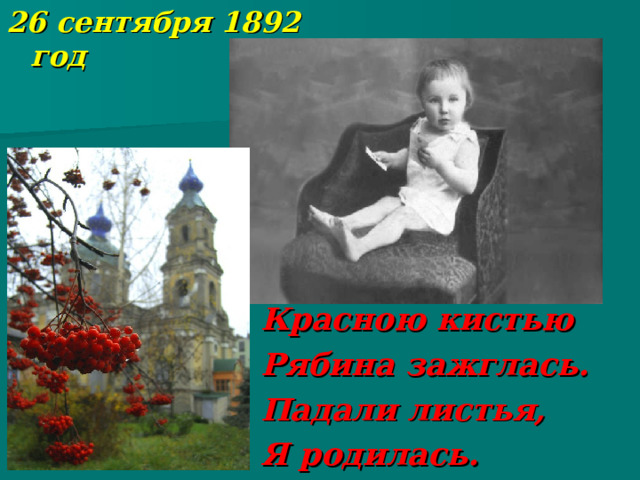 26 сентября 1892 год Красною кистью Рябина зажглась. Падали листья, Я родилась.