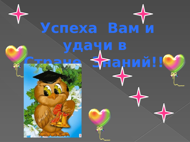 Успеха Вам и удачи в Стране Знаний!!!