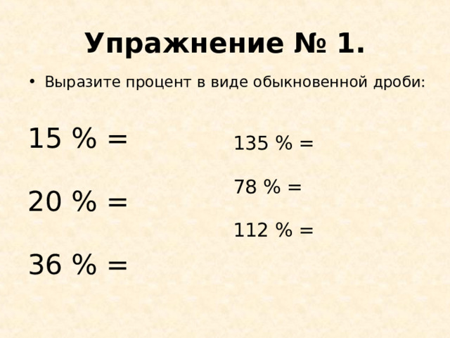 Упражнение № 1. Выразите процент в виде обыкновенной дроби: 15 % = 20 % = 36 % = 135 % = 78 % = 112 % =