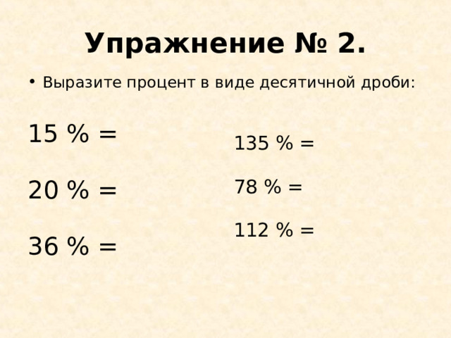 Упражнение № 2. Выразите процент в виде десятичной дроби: 15 % = 20 % = 36 % = 135 % = 78 % = 112 % =