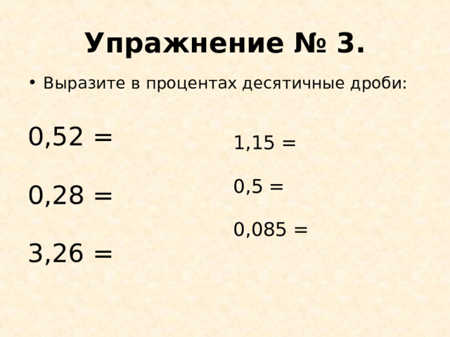 Упражнение № 3. Выразите в процентах десятичные дроби: 0,52 = 0,28 = 3,26 = 1,15 = 0,5 = 0,085 =