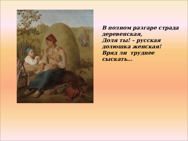 В полном разгаре страда деревенская, Доля ты! – русская долюшка женская! Вряд ли труднее сыскать…