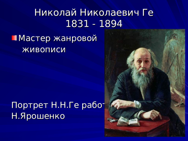 Николай Николаевич Ге  1831 - 1894 Мастер жанровой  живописи Портрет Н.Н.Ге работы Н.Ярошенко