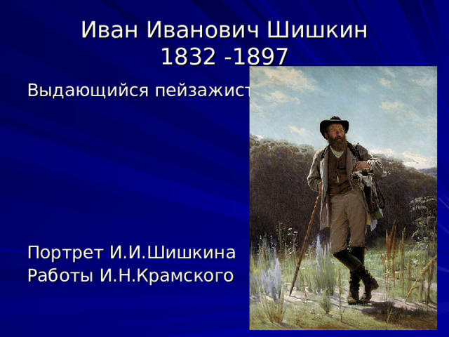Иван Иванович Шишкин  1832 -1897 Выдающийся пейзажист Портрет И.И.Шишкина Работы И.Н.Крамского