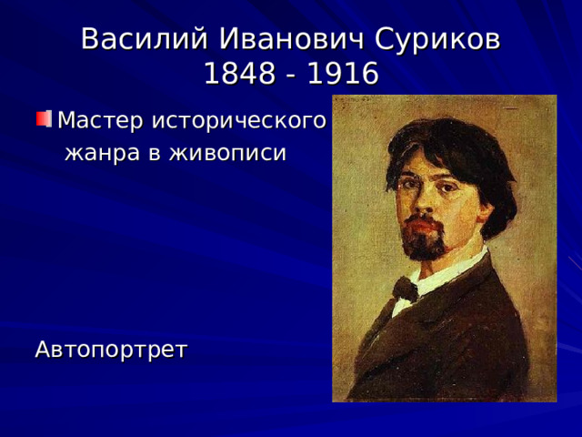 Василий Иванович Суриков  1848 - 1916 Мастер исторического  жанра в живописи Автопортрет