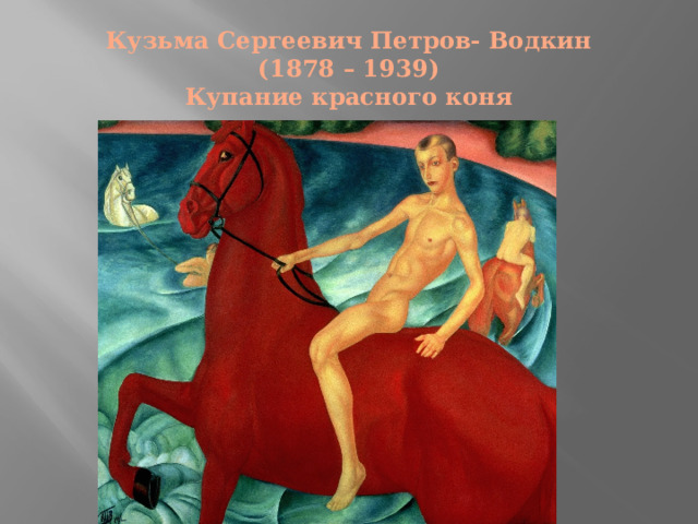Кузьма Сергеевич Петров- Водкин  (1878 – 1939)  Купание красного коня