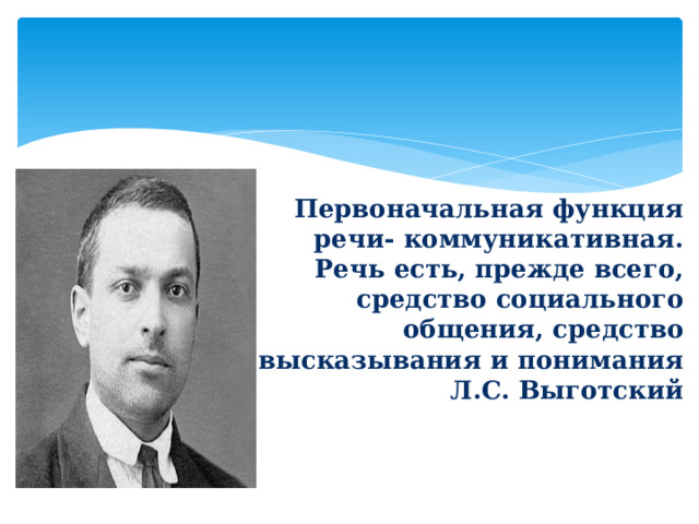 Первоначальная функция речи- коммуникативная.  Речь есть, прежде всего, средство социального  общения, средство высказывания и понимания  Л.С. Выготский