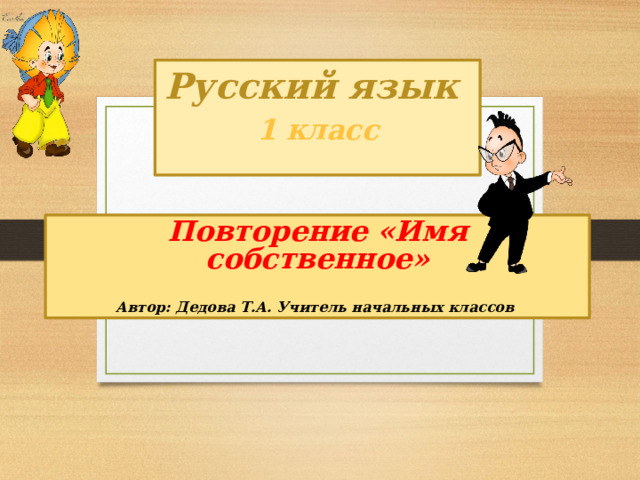 Русский язык 1 класс Повторение «Имя собственное»   Автор: Дедова Т.А. Учитель начальных классов