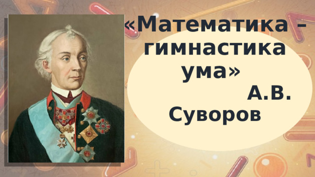 «Математика – гимнастика ума»  А.В. Суворов