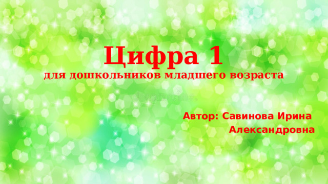 Цифра 1  для дошкольников младшего возраста    Автор: Савинова Ирина Александровна