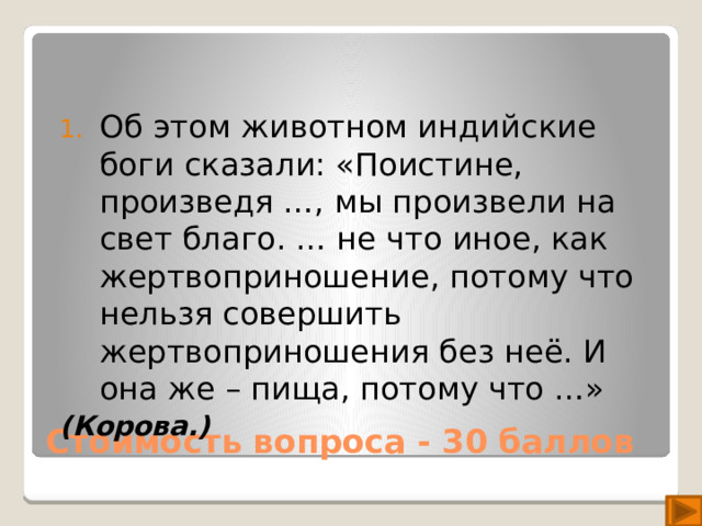 Об этом животном индийские боги сказали: «Поистине, произведя …, мы произвели на свет благо. … не что иное, как жертвоприношение, потому что нельзя совершить жертвоприношения без неё. И она же – пища, потому что …»