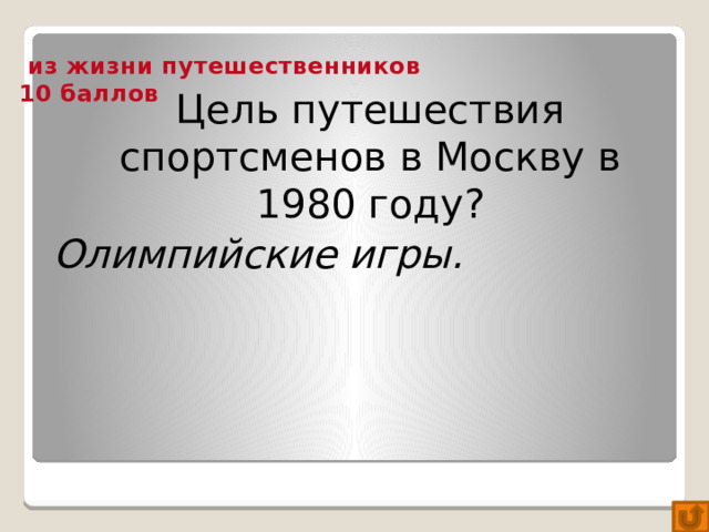 из жизни путешественников  10 баллов  Цель путешествия спортсменов в Москву в 1980 году? Олимпийские игры.
