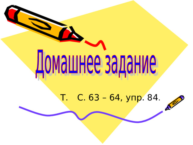 Т. С. 63 – 64, упр. 84 .