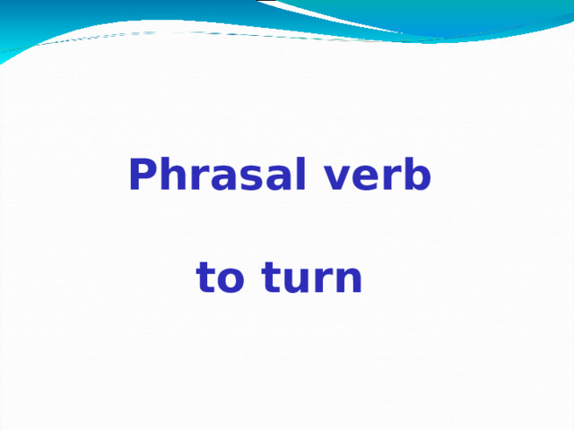 Phrasal verb  to turn