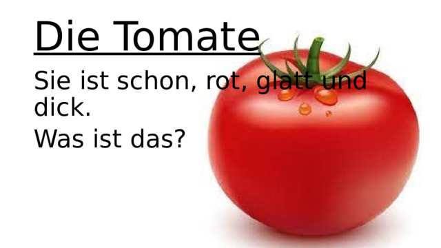 Die Tomate Sie ist schon, rot, glatt und dick. Was ist das?