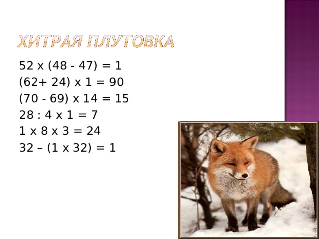 52 х (48 - 47) = 1 (62+ 24) х 1 = 90 (70 - 69) х 14 = 15 28 : 4 х 1 = 7 1 х 8 х 3 = 24 32 – (1 х 32) = 1
