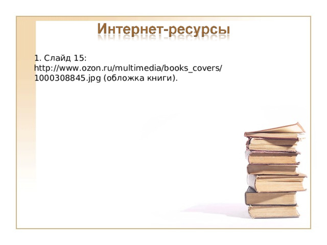1. Слайд 15: http://www.ozon.ru/multimedia/books_covers/1000308845.jpg (обложка книги). 16