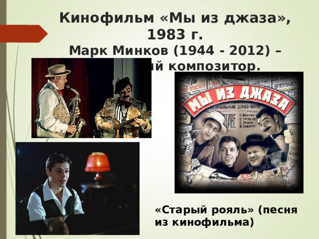 Кинофильм «Мы из джаза», 1983 г.  Марк Минков (1944 - 2012) – советский композитор. «Старый рояль» (песня из кинофильма)